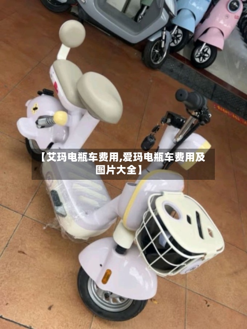 【艾玛电瓶车费用,爱玛电瓶车费用及图片大全】