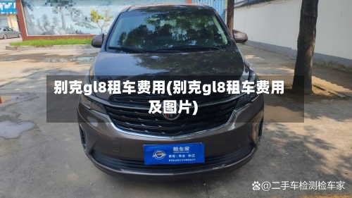 别克gl8租车费用(别克gl8租车费用及图片)-第2张图片