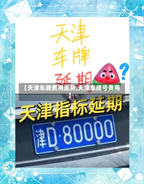 【天津车牌费用走势,天津车牌号费用】