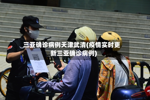 三亚确诊病例天津武清(疫情实时更新三亚确诊病例)
