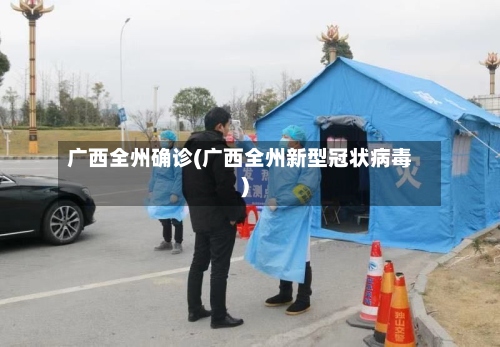 广西全州确诊(广西全州新型冠状病毒)