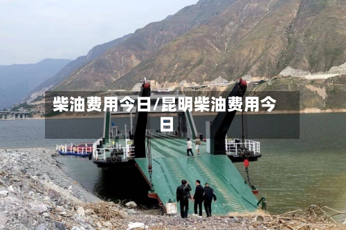 柴油费用今日/昆明柴油费用今日