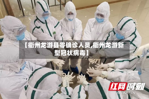【衢州龙游县零确诊人员,衢州龙游新型冠状病毒】-第2张图片