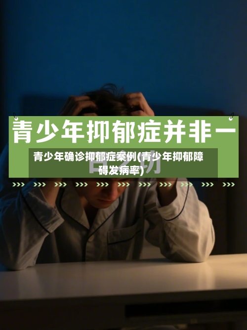 青少年确诊抑郁症案例(青少年抑郁障碍发病率)