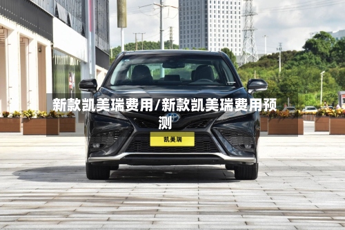 新款凯美瑞费用/新款凯美瑞费用预测-第3张图片