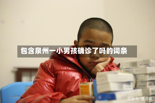 包含泉州一小男孩确诊了吗的词条-第2张图片