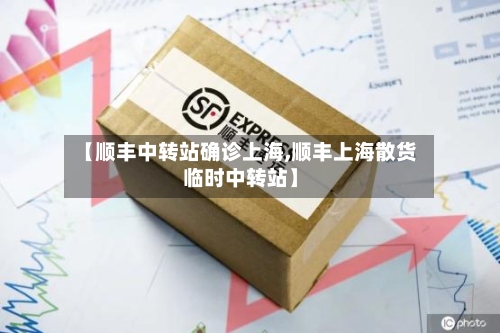 【顺丰中转站确诊上海,顺丰上海散货临时中转站】