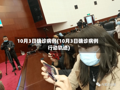10月3日确诊病例(10月3日确诊病例行动轨迹)