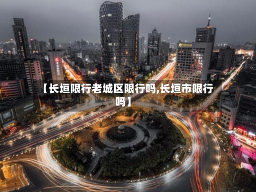 【长垣限行老城区限行吗,长垣市限行吗】