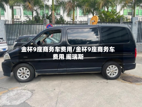 金杯9座商务车费用/金杯9座商务车费用 阁瑞斯-第3张图片