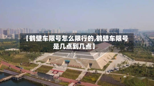 【鹤壁车限号怎么限行的,鹤壁车限号是几点到几点】