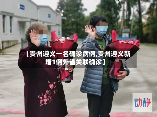 【贵州遵义一名确诊病例,贵州遵义新增1例外省关联确诊】-第2张图片