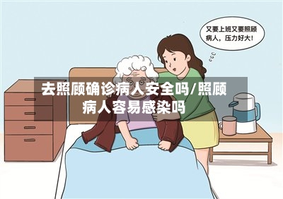 去照顾确诊病人安全吗/照顾病人容易感染吗