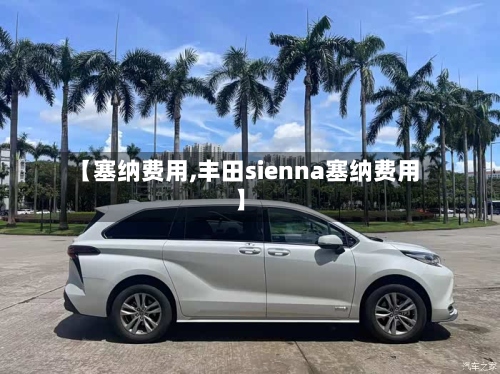 【塞纳费用,丰田sienna塞纳费用】-第2张图片