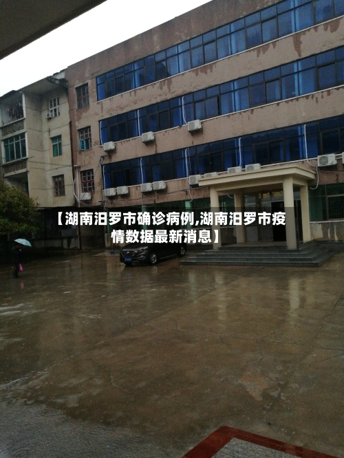【湖南汨罗市确诊病例,湖南汨罗市疫情数据最新消息】-第3张图片