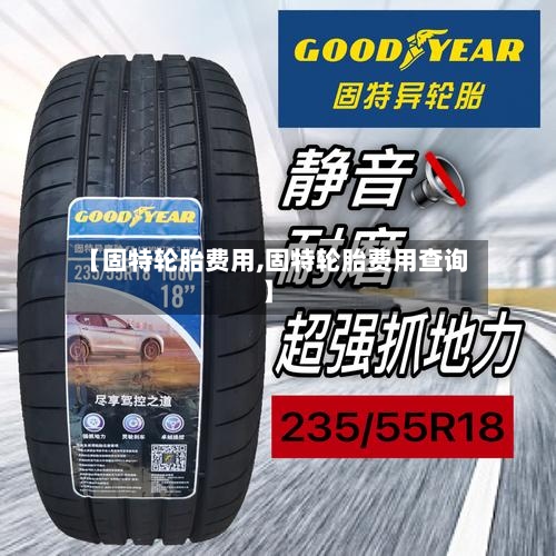 【固特轮胎费用,固特轮胎费用查询】