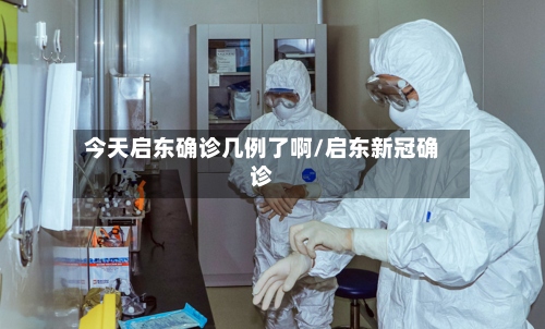 今天启东确诊几例了啊/启东新冠确诊