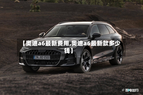 【奥迪a6最新费用,奥迪a6最新款多少钱】-第2张图片