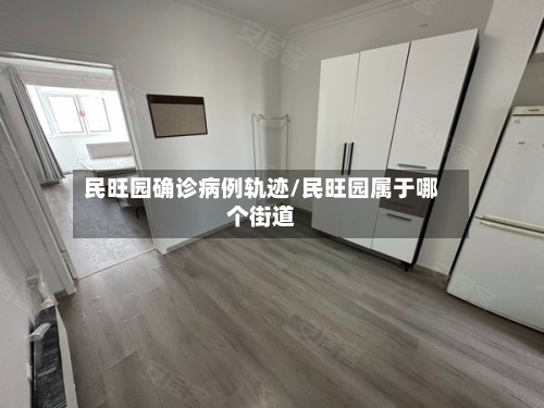 民旺园确诊病例轨迹/民旺园属于哪个街道