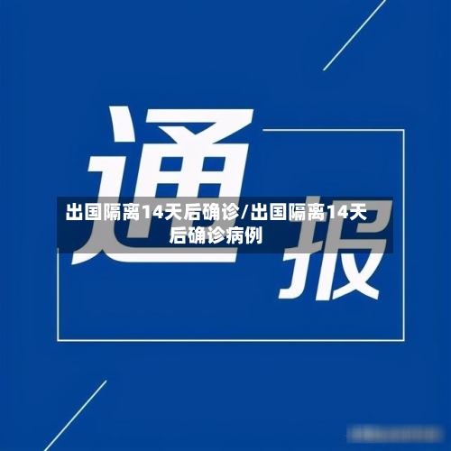 出国隔离14天后确诊/出国隔离14天后确诊病例