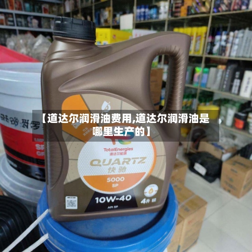 【道达尔润滑油费用,道达尔润滑油是哪里生产的】