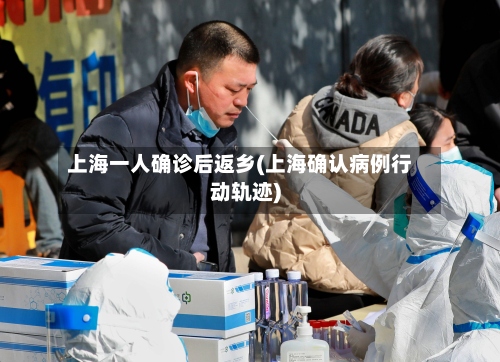 上海一人确诊后返乡(上海确认病例行动轨迹)