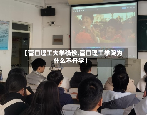 【营口理工大学确诊,营口理工学院为什么不开学】-第3张图片