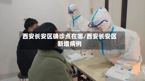 西安长安区确诊点在哪/西安长安区新增病例