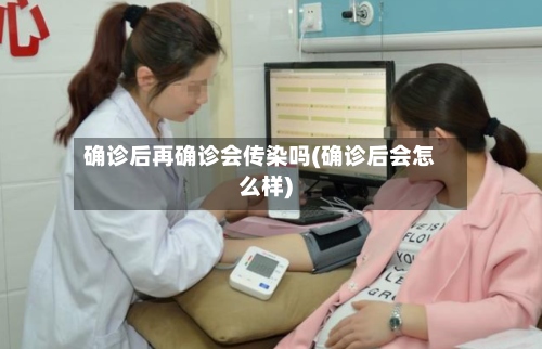 确诊后再确诊会传染吗(确诊后会怎么样)