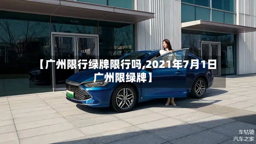 【广州限行绿牌限行吗,2021年7月1日广州限绿牌】