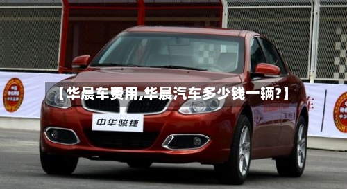 【华晨车费用,华晨汽车多少钱一辆?】-第3张图片