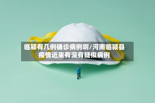 临颍有几例确诊病例啊/河南临颍县疫情近来有没有疑似病例