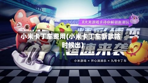 小米卡丁车费用(小米卡丁车新款啥时候出)-第2张图片