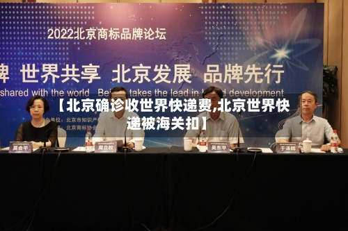 【北京确诊收世界快递费,北京世界快递被海关扣】