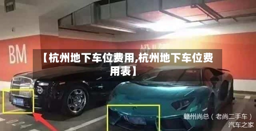 【杭州地下车位费用,杭州地下车位费用表】-第2张图片