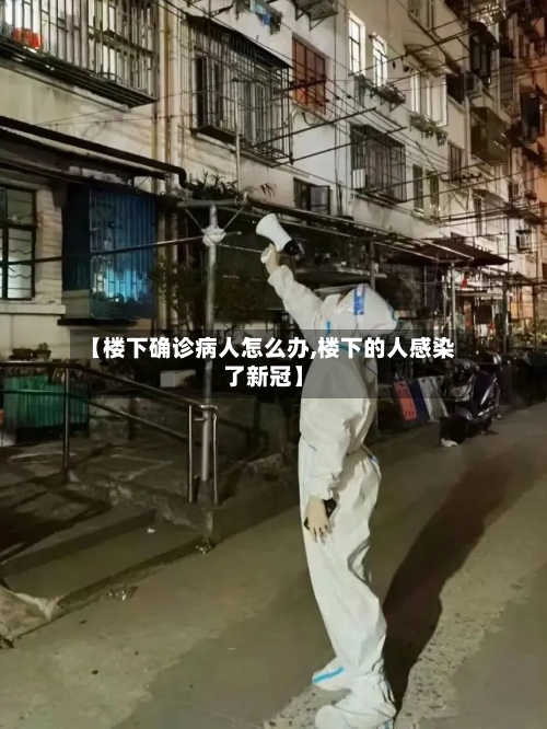【楼下确诊病人怎么办,楼下的人感染了新冠】