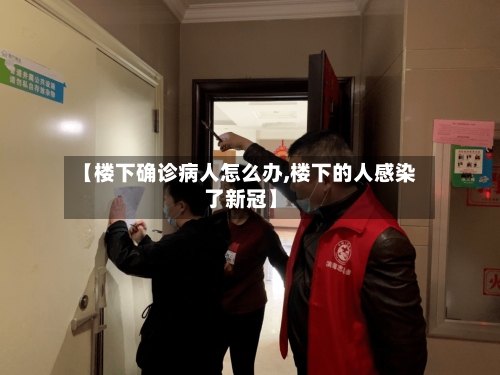 【楼下确诊病人怎么办,楼下的人感染了新冠】-第2张图片