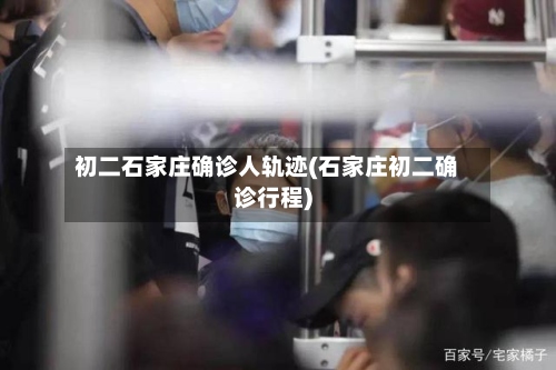 初二石家庄确诊人轨迹(石家庄初二确诊行程)-第2张图片