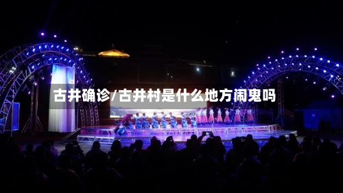 古井确诊/古井村是什么地方闹鬼吗