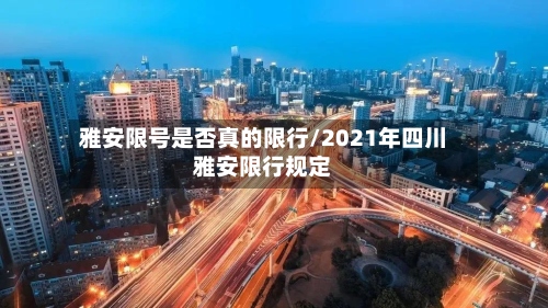 雅安限号是否真的限行/2021年四川雅安限行规定-第3张图片