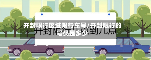 开封限行区域限行车号/开封限行的号码是多少-第3张图片