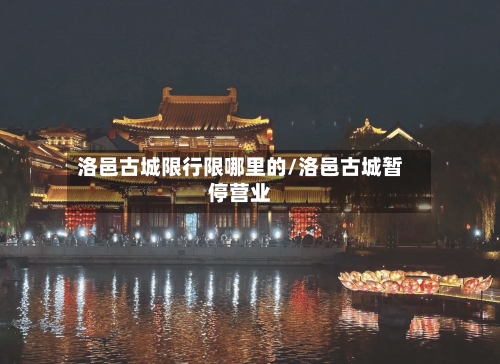 洛邑古城限行限哪里的/洛邑古城暂停营业-第2张图片