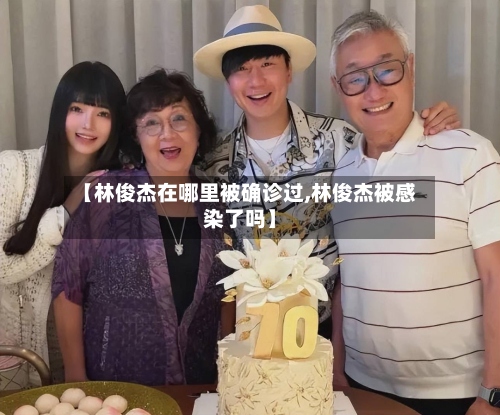 【林俊杰在哪里被确诊过,林俊杰被感染了吗】-第2张图片