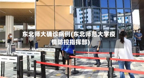东北师大确诊病例(东北师范大学疫情防控指挥部)