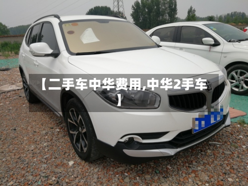 【二手车中华费用,中华2手车】