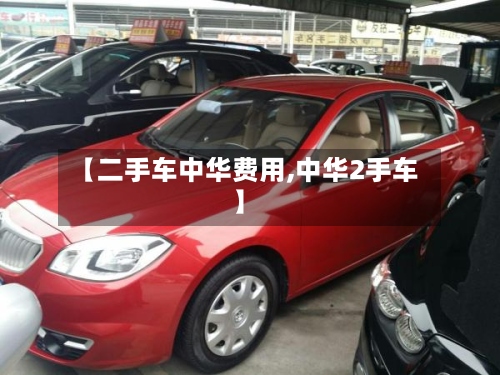 【二手车中华费用,中华2手车】-第2张图片