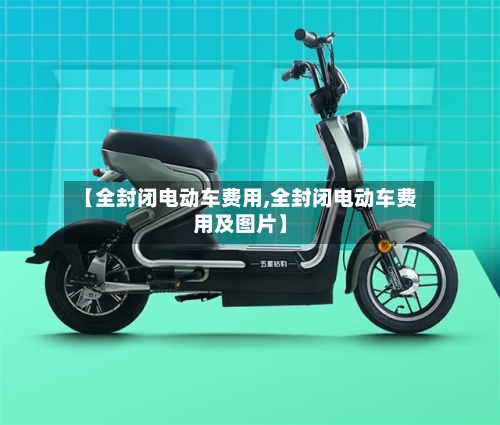 【全封闭电动车费用,全封闭电动车费用及图片】
