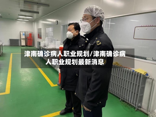 津南确诊病人职业规划/津南确诊病人职业规划最新消息