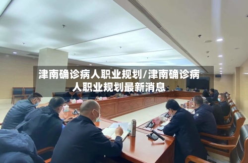 津南确诊病人职业规划/津南确诊病人职业规划最新消息-第2张图片