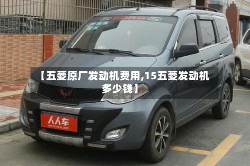 【五菱原厂发动机费用,15五菱发动机多少钱】-第3张图片